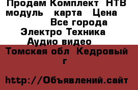 Продам Комплект “НТВ-модуль“  карта › Цена ­ 4 720 - Все города Электро-Техника » Аудио-видео   . Томская обл.,Кедровый г.